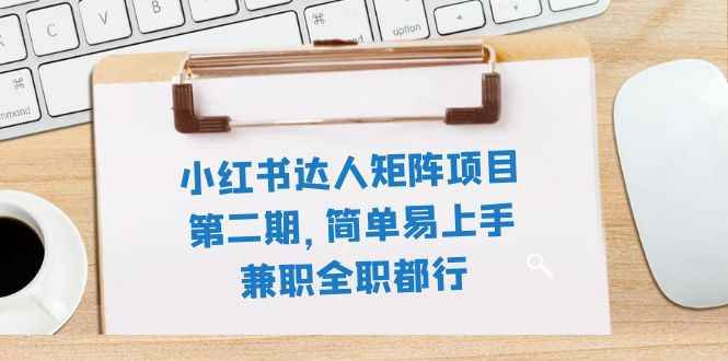 （7772期）小红书达人矩阵项目第二期，简单易上手，兼职全职都行（11节课）-咩咩网络