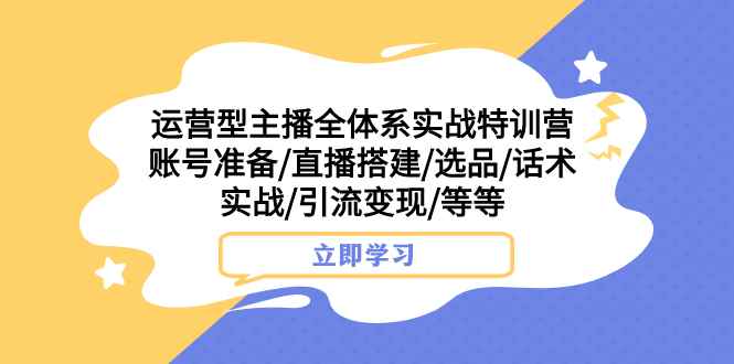（7740期）运营型主播全体系实战特训营 账号准备/直播搭建/选品/话术实战/引流变现/等-咩咩网络