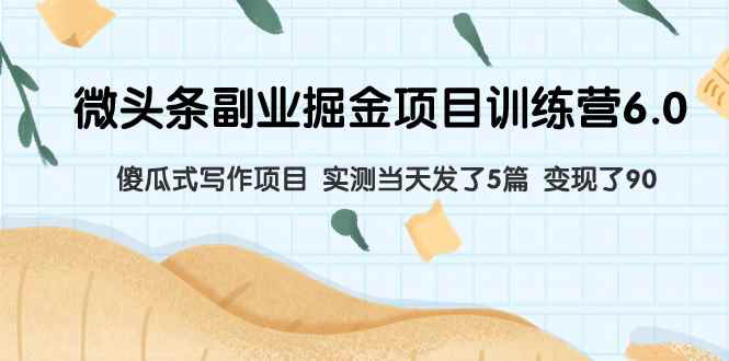 （7736期）微头条副业掘金项目训练营6.0：傻瓜式写作项目 实测当天发了5篇 变现了90-咩咩网络