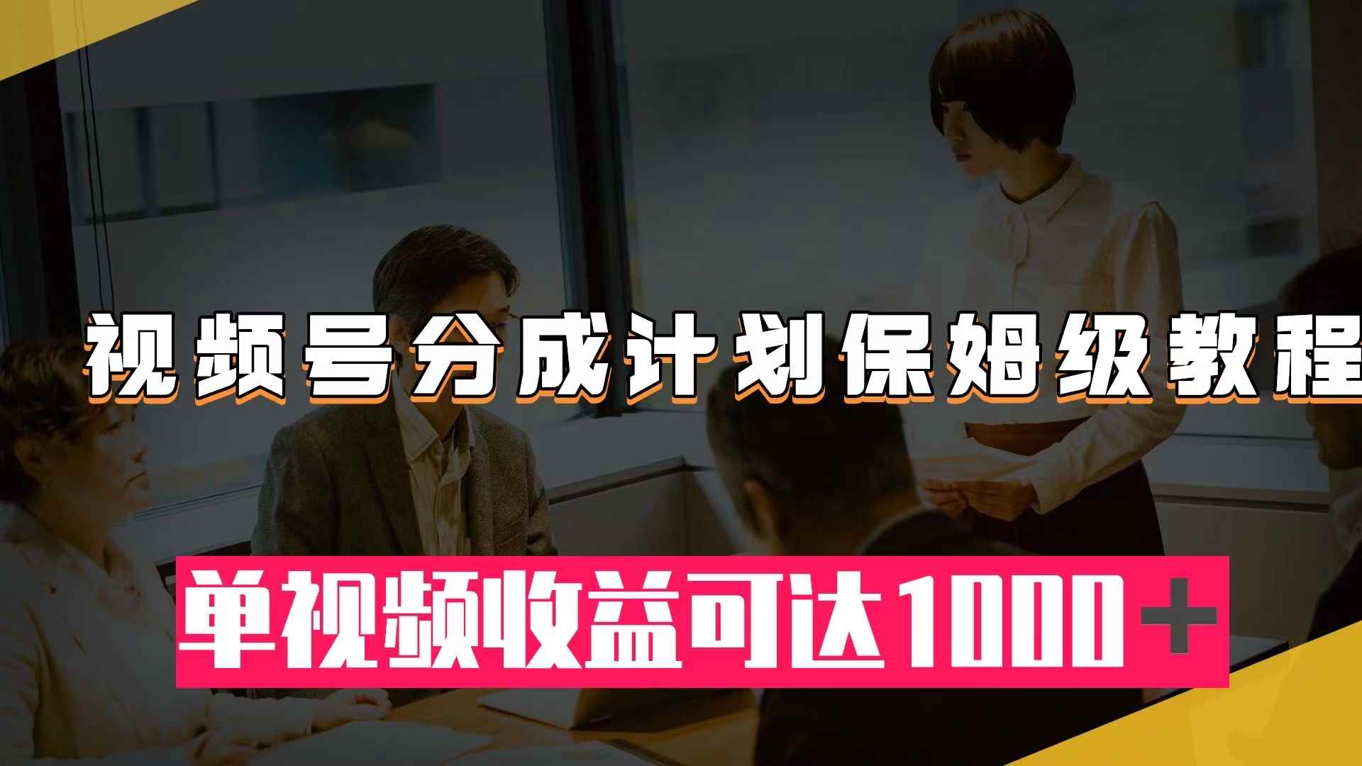 （7734期）视频号分成计划保姆级教程：从开通收益到作品制作，单视频收益可达1000＋-咩咩网络