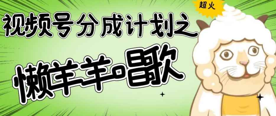 视频号分成计划之懒羊羊唱歌，羊村的羊唱歌号爆火，操作简单，收益轻松破千【揭秘】-咩咩网络