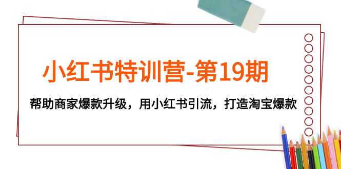 （7712期）小红书特训营-第19期，帮助商家爆款升级，用小红书引流，打造淘宝爆款-咩咩网络