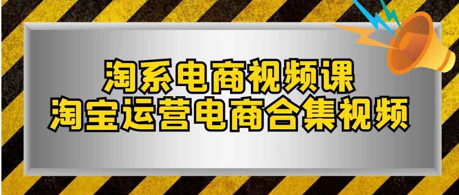 （7707期）淘系-电商视频课，淘宝运营电商合集视频（33节课）-咩咩网络