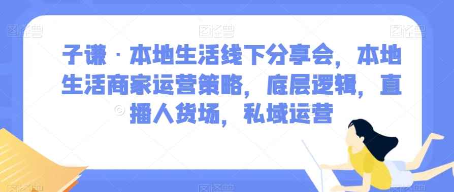 子谦·本地生活线下分享会，本地生活商家运营策略，底层逻辑，直播人货场，私域运营-咩咩网络