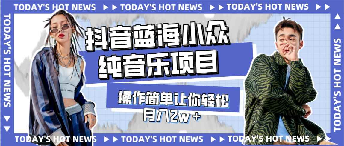 （7693期）宝藏细分领域，抖音蓝海小众纯音乐项目，操作简单让你轻松月入2w＋-咩咩网络