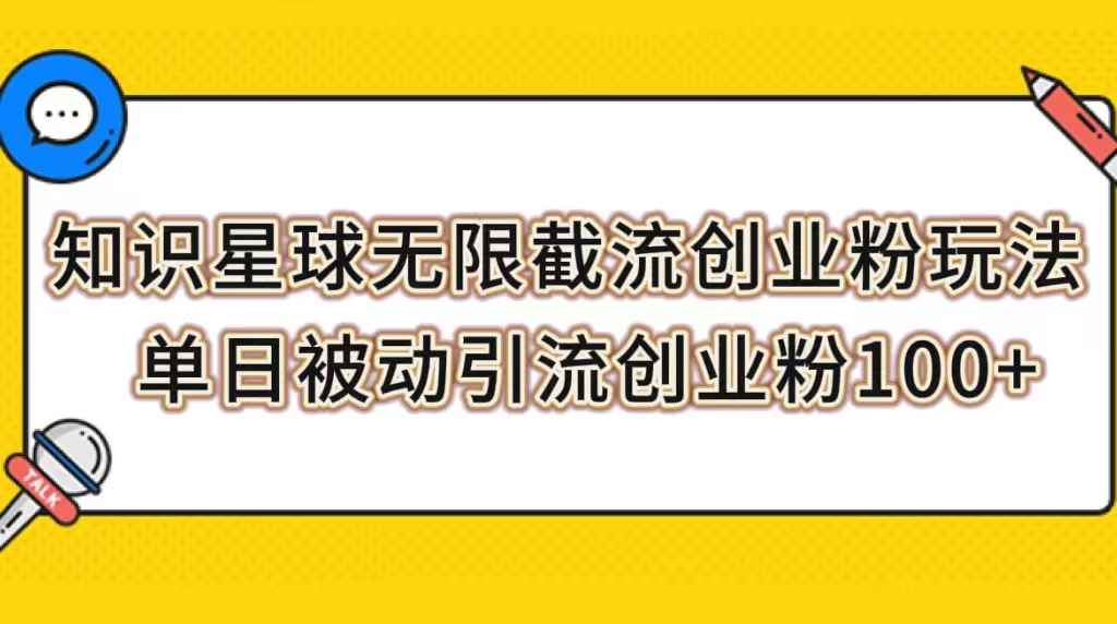 （7691期）知识星球无限截流创业粉玩法，单日被动引流创业粉100+-咩咩网络