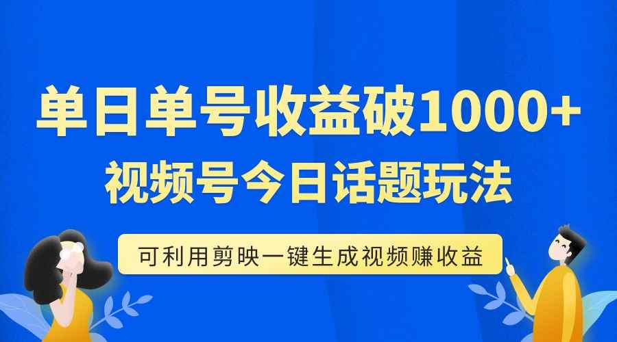 （7680期）单号单日收益1000+，视频号今日话题玩法，可利用剪映一键生成视频-咩咩网络