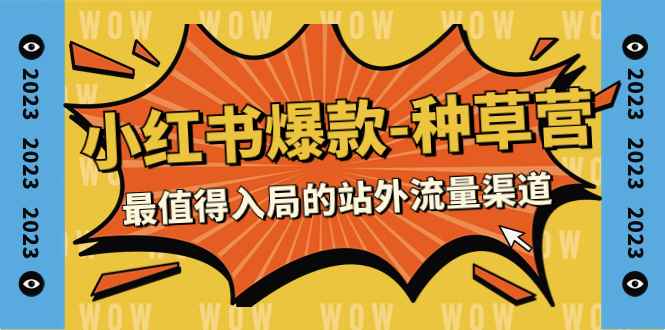 （7671期）2023小红书爆款-种草营，最值得入局的站外流量渠道（22节课）-咩咩网络