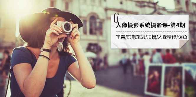 （7665期）人像摄影系统摄影课-第4期 审美·前期策划·拍摄·人像精修·调色 全程干货-咩咩网络