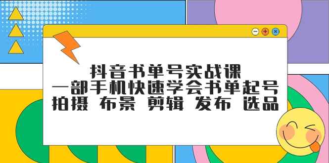 （7657期）抖音书单号实战课，一部手机快速学会书单起号 拍摄 布景 剪辑 发布 选品-咩咩网络