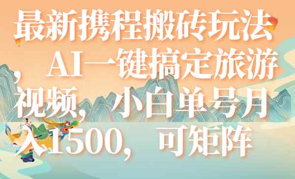 （7653期）最新携程搬砖玩法，AI一键搞定旅游视频，小白单号月入1500，可矩阵-咩咩网络