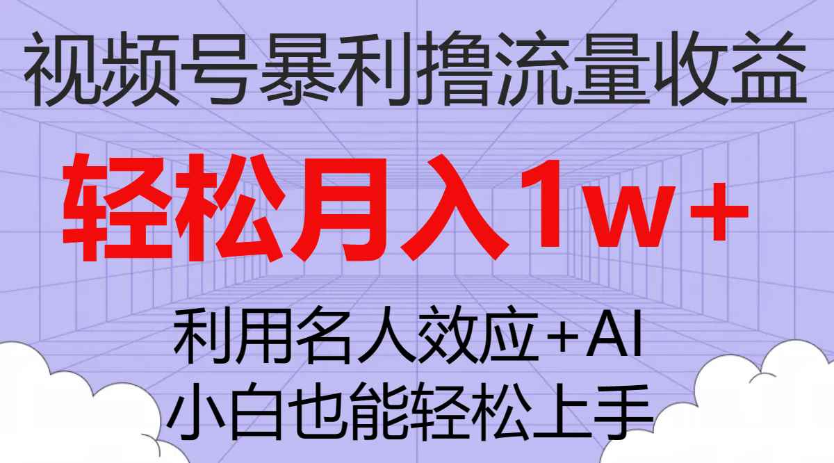（7652期）视频号暴利撸流量收益，小白也能轻松上手，轻松月入1w+-咩咩网络