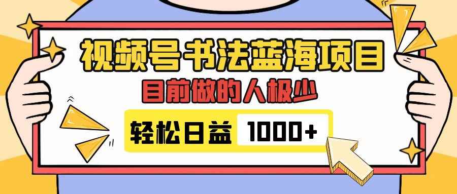 （7649期）视频号书法蓝海项目，目前做的人极少，流量可观，变现简单，日入1000+-咩咩网络