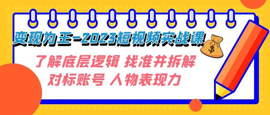 （7640期）变现·为王-2023短视频实战课 了解底层逻辑 找准并拆解对标账号 人物表现力-咩咩网络