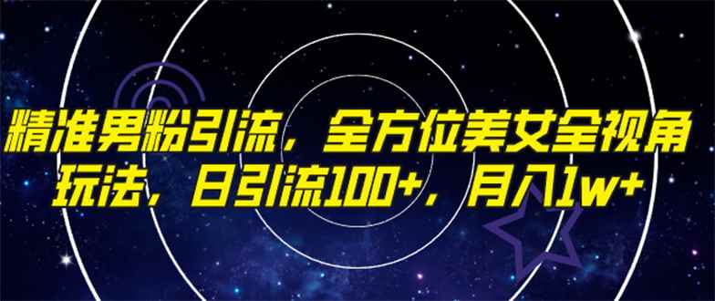 （7639期）精准男粉引流，全方位美女全视角玩法，日引流100+，月入1w-咩咩网络