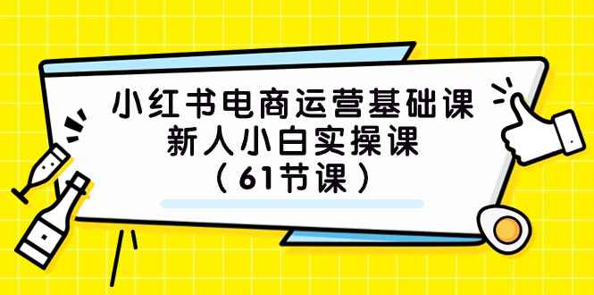 (7576期）小红书电商运营基础课，新人小白实操课（61节课）-咩咩网络