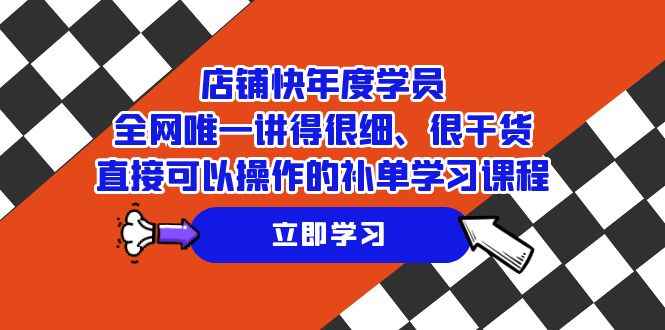 （7575期）店铺-快年度学员，全网唯一讲得很细、很干货、直接可以操作的补单学习课程-咩咩网络