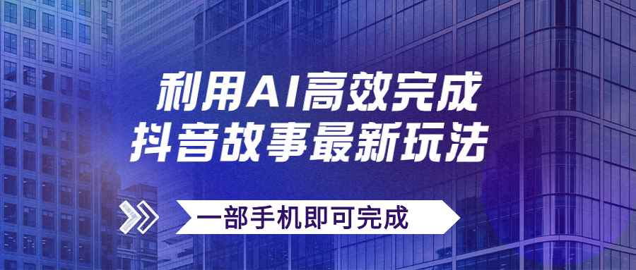 （7564期）抖音故事最新玩法，通过AI一键生成文案和视频，日收入500+一部手机即可完成-咩咩网络