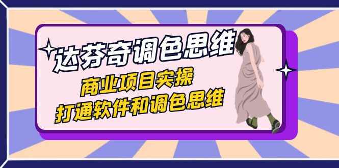 （7563期）达芬奇-调色思维，商业项目实操，打通软件和调色思维（37节课）-咩咩网络