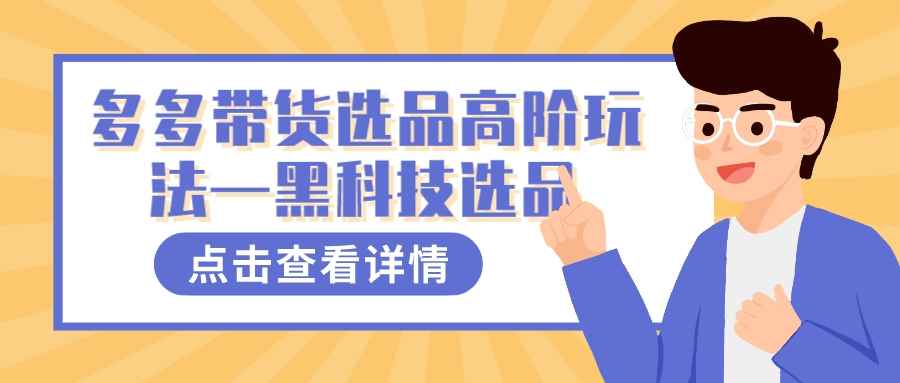 （7556期）多多视频带货选品高阶玩法—黑科技选品-咩咩网络