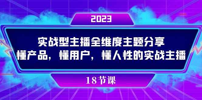 （7551期）实操型主播全维度主题分享，懂产品，懂用户，懂人性的实战主播-咩咩网络