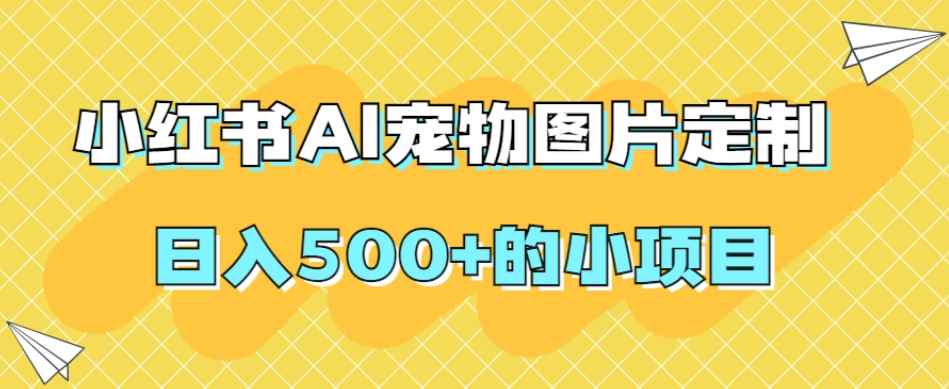 小红书AI宠物图片定制，日入500+的小项目-咩咩网络