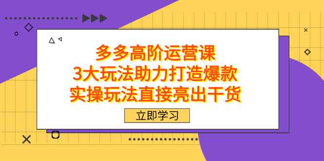 （7545期）拼多多高阶·运营课，3大玩法助力打造爆款，实操玩法直接亮出干货-咩咩网络
