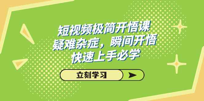 （7544期）短视频极简-开悟课，疑难杂症，瞬间开悟，快速上手必学（28节课）-咩咩网络