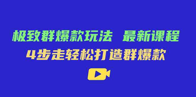 （7526期）极致·群爆款玩法，最新课程，4步走轻松打造群爆款-咩咩网络