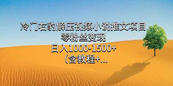 （7522期）冷门右豹解压视频小说推文项目，零粉丝变现，日入1000-1500+（附1525G素材)-咩咩网络