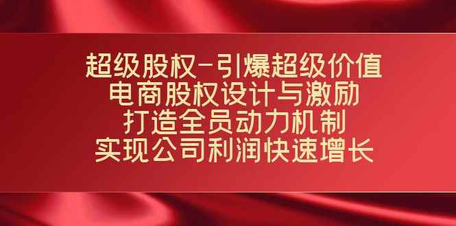 （7505期）超级股权-引爆超级价值：电商股权设计与激励：打造全员动力机制  实现…-咩咩网络