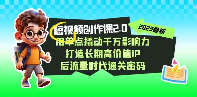 （7501期）短视频-创作课2.0，用单点撬动千万影响力，打造长期高价值IP 后流量时代…-咩咩网络