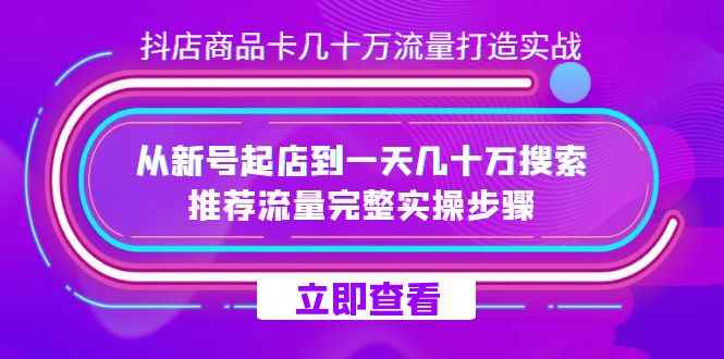 （7500期）抖店-商品卡几十万流量打造实战，从新号起店到一天几十万搜索、推荐流量…-咩咩网络