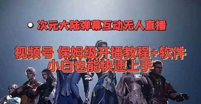 （7489期）视频号次元大陆弹幕互动无人直播，视频号保姆级开播教程+软件，小白也能…-咩咩网络