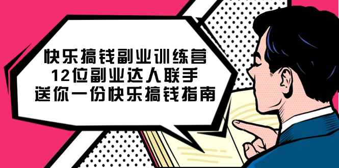 （7490期）快乐 搞钱副业训练营，12位副业达人联手送你一份快乐搞钱指南-咩咩网络
