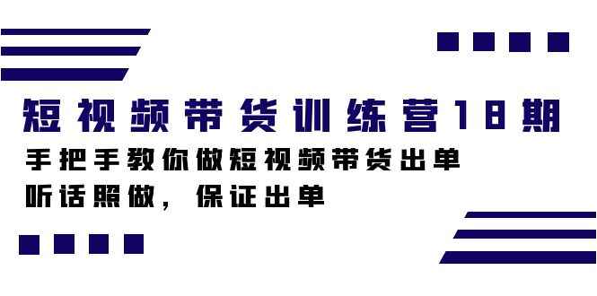 （7474期）短视频带货训练营18期，手把手教你做短视频带货出单，听话照做，保证出单-咩咩网络