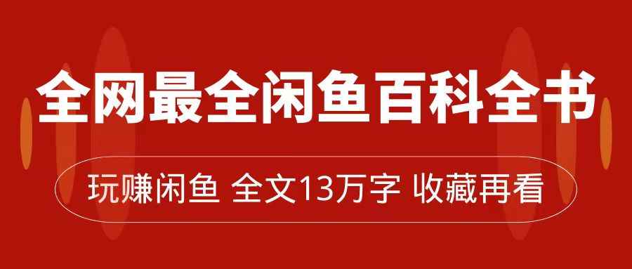 （7472期）全网最全闲鱼百科全书，全文13万字左右，带你玩赚闲鱼卖货，从0到月入过万-咩咩网络
