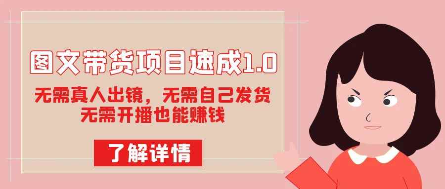（7464期）图文带货项目速成1.0：无需真人出镜，无需自己发货，无需开播也能赚钱！-咩咩网络