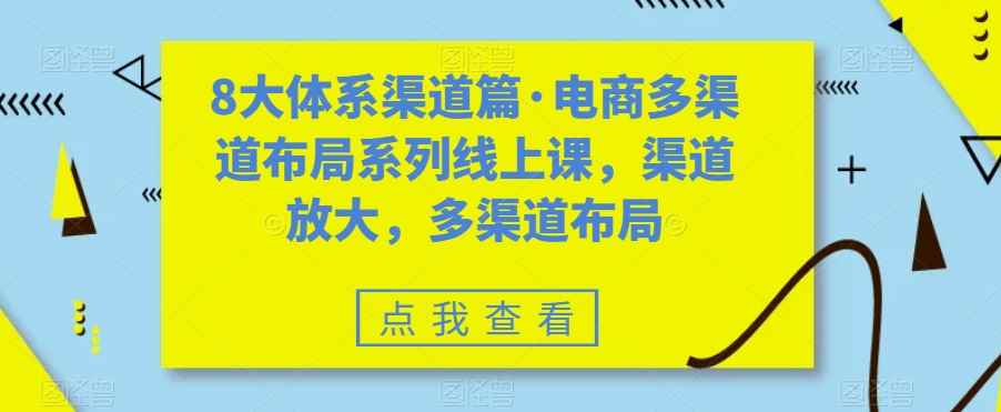 （7458期）八大体系渠道篇·电商多渠道布局系列线上课，渠道放大，多渠道布局-咩咩网络