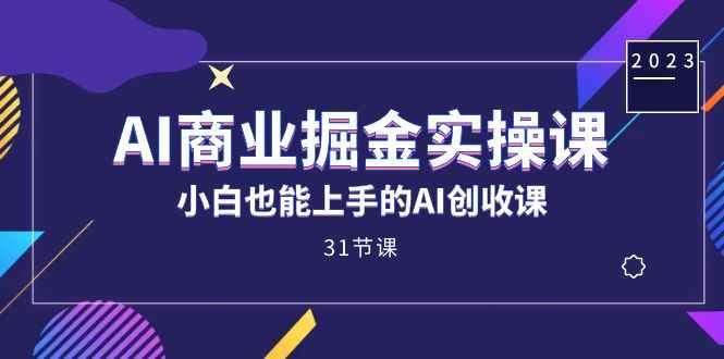 （7446期）AI商业掘金实操课，小白也能上手的AI创收课（31课）-咩咩网络