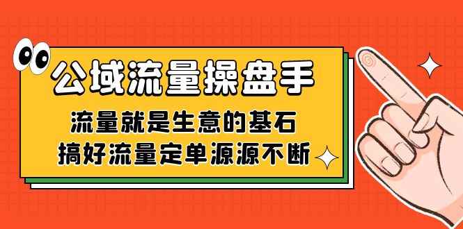 （7435期）公域流量-操盘手，流量就是生意的基石，搞好流量定单源源不断-咩咩网络