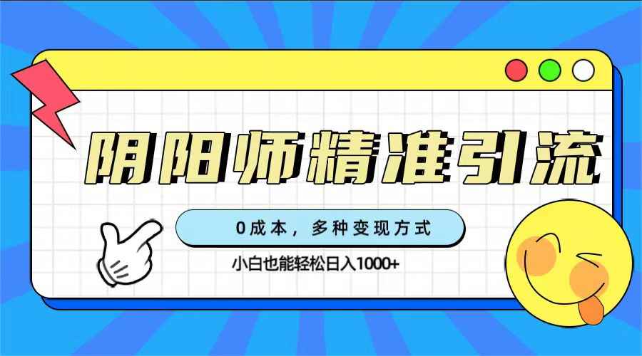 （7431期）0成本阴阳师精准引流，多种变现方式，小白也能轻松日入1000+-咩咩网络