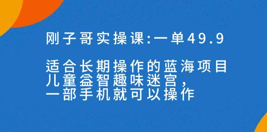 （7430期）一单49.9长期蓝海项目，儿童益智趣味迷宫，一部手机月入3000+（附素材）-咩咩网络