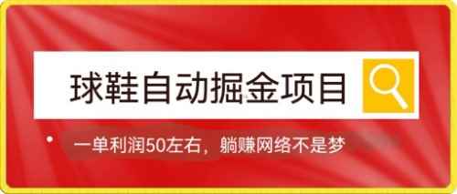（7427期）球鞋自动掘金项目，0投资，每单利润50+躺赚变现不是梦-咩咩网络