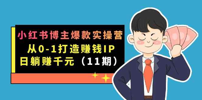 （7424期）小红书博主爆款实操营·第11期：从0-1打造赚钱IP，日躺赚千元，9月完结新课-咩咩网络