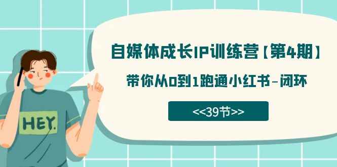 （7413期）自媒体-成长IP训练营【第4期】：带你从0到1跑通小红书-闭环（39节）-咩咩网络