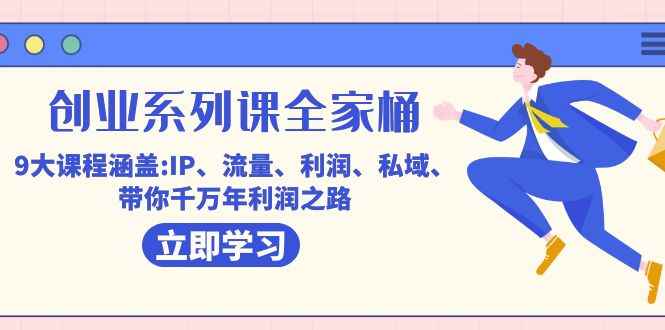 （7407期）创业系列课-全家桶，9大课程涵盖:IP 流量 利润 私域 带你千万年利润之路-咩咩网络