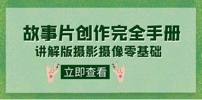 （7405期）编导-通识课之《故事片-创作完全手册》摄影摄像零基础到精通（20节课程）-咩咩网络