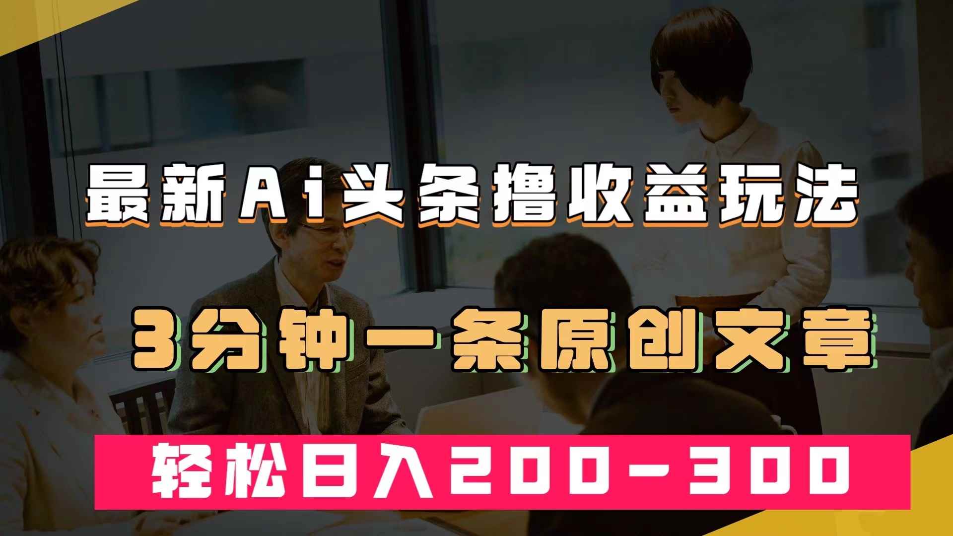 （7363期）最新AI头条撸收益热门领域玩法，3分钟一条原创文章，轻松日入200-300＋-咩咩网络