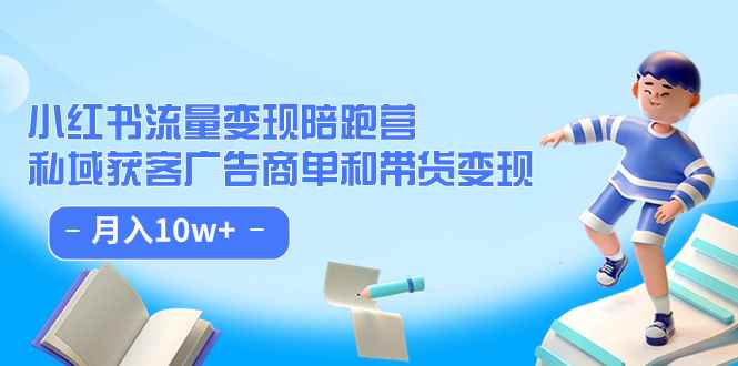 （7347期）小红书流量·变现陪跑营（第8期）：私域获客广告商单和带货变现 月入10w+-咩咩网络